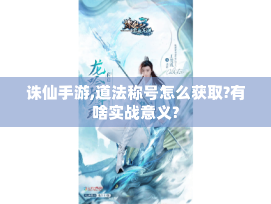 诛仙手游,道法称号怎么获取?有啥实战意义? 诛仙手游,道法称号怎么获取?有啥实战意义?