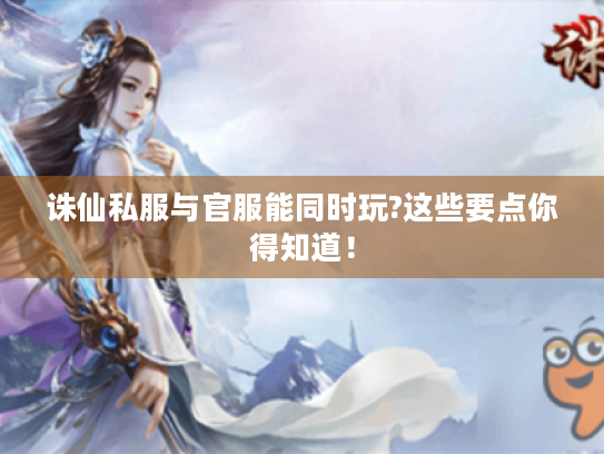诛仙私服与官服能同时玩?这些要点你得知道! 诛仙私服与官服能同时玩?这些要点你得知道!