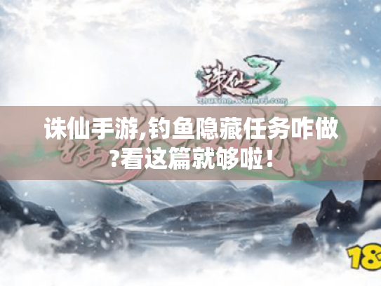 诛仙手游,钓鱼隐藏任务咋做?看这篇就够啦! 诛仙手游,钓鱼隐藏任务咋做?看这篇就够啦!
