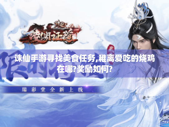 诛仙手游寻找美食任务,稚离爱吃的烧鸡在哪?奖励如何? 诛仙手游寻找美食任务,稚离爱吃的烧鸡在哪?奖励如何?