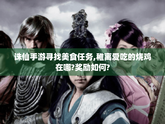 诛仙手游寻找美食任务,稚离爱吃的烧鸡在哪?奖励如何? 诛仙手游寻找美食任务,稚离爱吃的烧鸡在哪?奖励如何?