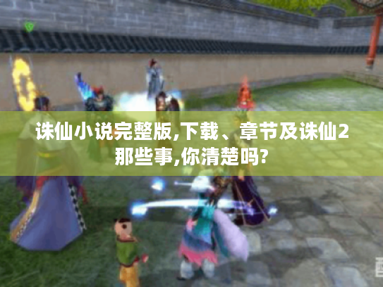 诛仙小说完整版,下载、章节及诛仙2那些事,你清楚吗? 诛仙小说完整版,下载、章节及诛仙2那些事,你清楚吗?