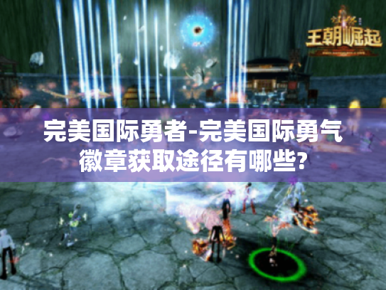 完美国际勇者-完美国际勇气徽章获取途径有哪些? 完美国际勇者-完美国际勇气徽章获取途径有哪些?