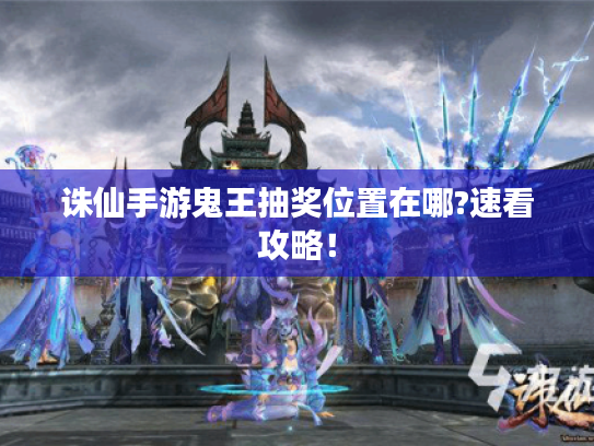 诛仙手游鬼王抽奖位置在哪?速看攻略！