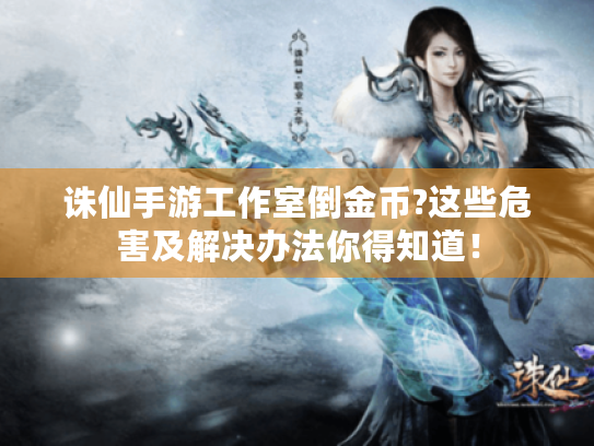 诛仙手游工作室倒金币?这些危害及解决办法你得知道！