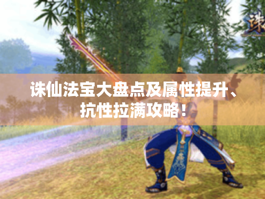 诛仙法宝大盘点及属性提升、抗性拉满攻略！
