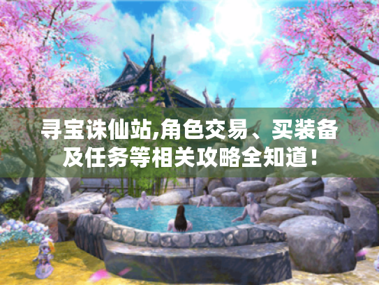 寻宝诛仙站,角色交易、买装备及任务等相关攻略全知道! 寻宝诛仙站,角色交易、买装备及任务等相关攻略全知道!