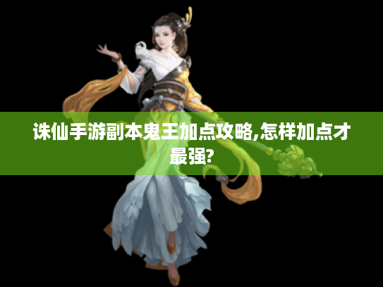 诛仙手游副本鬼王加点攻略,怎样加点才最强? 诛仙手游副本鬼王加点攻略,怎样加点才最强?