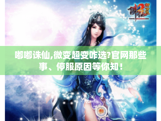嘟嘟诛仙,微变超变咋选?官网那些事、停服原因等你知! 嘟嘟诛仙,微变超变咋选?官网那些事、停服原因等你知!