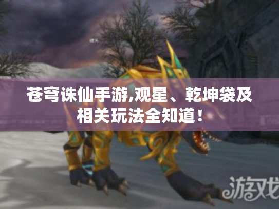 苍穹诛仙手游,观星、乾坤袋及相关玩法全知道! 苍穹诛仙手游,观星、乾坤袋及相关玩法全知道!