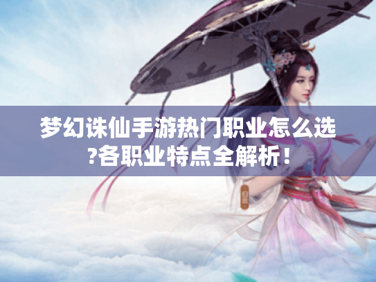 梦幻诛仙手游热门职业怎么选?各职业特点全解析! 梦幻诛仙手游热门职业怎么选?各职业特点全解析!