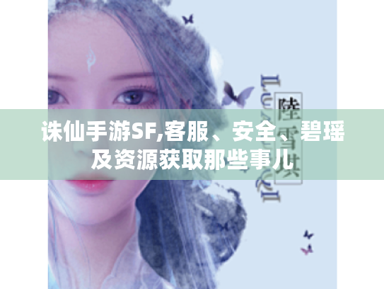 诛仙手游SF,客服、安全、碧瑶及资源获取那些事儿 诛仙手游SF,客服、安全、碧瑶及资源获取那些事儿