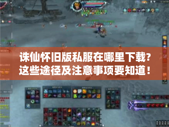 诛仙怀旧版私服在哪里下载?这些途径及注意事项要知道! 诛仙怀旧版私服在哪里下载?这些途径及注意事项要知道!