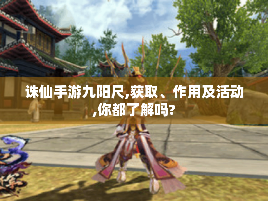 诛仙手游九阳尺,获取、作用及活动,你都了解吗? 诛仙手游九阳尺,获取、作用及活动,你都了解吗?