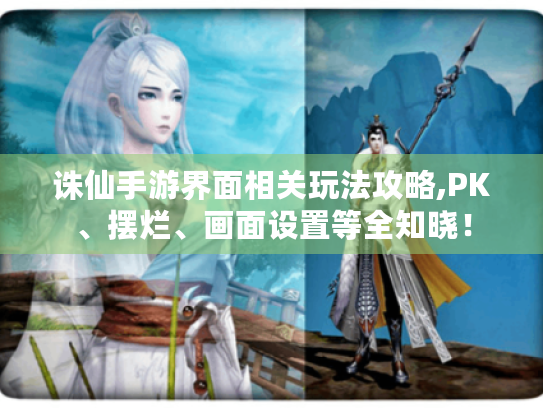 诛仙手游界面相关玩法攻略,PK、摆烂、画面设置等全知晓! 诛仙手游界面相关玩法攻略,PK、摆烂、画面设置等全知晓!
