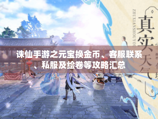 诛仙手游之元宝换金币、客服联系、私服及绘卷等攻略汇总