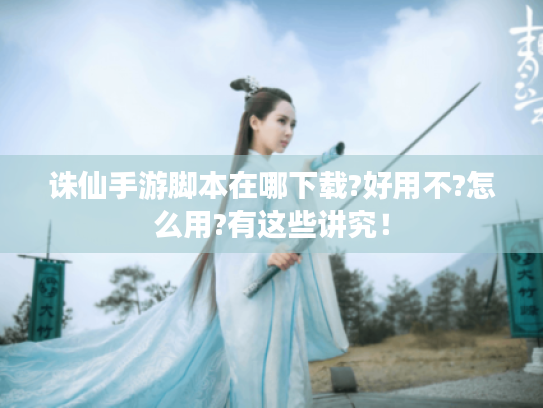 诛仙手游脚本在哪下载?好用不?怎么用?有这些讲究! 诛仙手游脚本在哪下载?好用不?怎么用?有这些讲究!