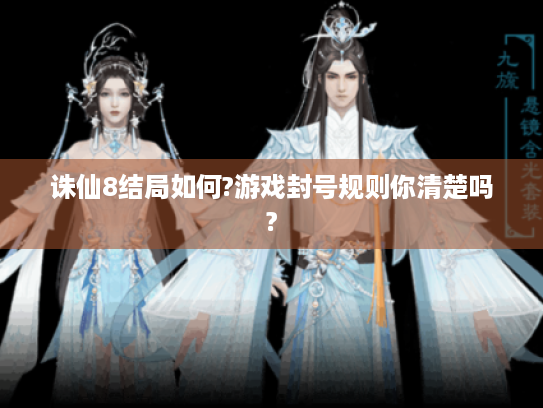 诛仙8结局如何?游戏封号规则你清楚吗?
