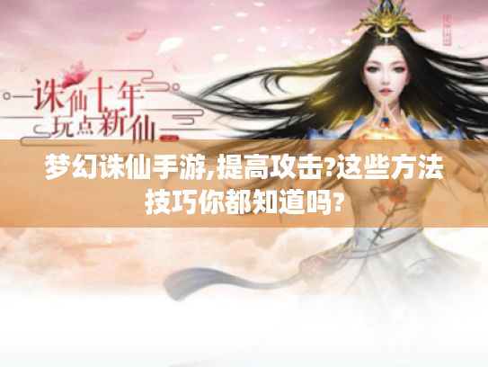 梦幻诛仙手游,提高攻击?这些方法技巧你都知道吗? 梦幻诛仙手游,提高攻击?这些方法技巧你都知道吗?