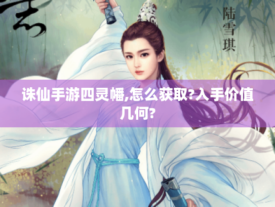 诛仙手游四灵幡,怎么获取?入手价值几何? 诛仙手游四灵幡,怎么获取?入手价值几何?