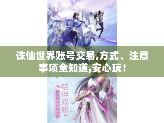 诛仙世界账号交易,方式、注意事项全知道,安心玩! 诛仙世界账号交易,方式、注意事项全知道,安心玩!