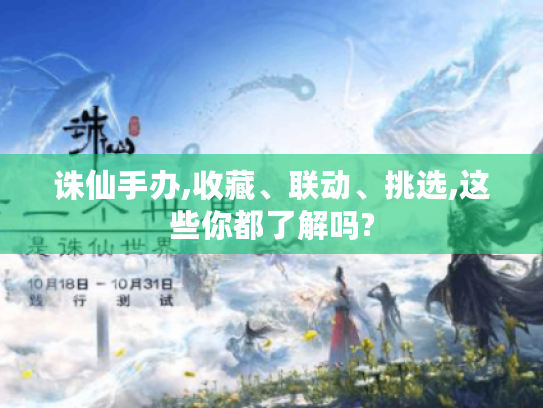 诛仙手办,收藏、联动、挑选,这些你都了解吗? 诛仙手办,收藏、联动、挑选,这些你都了解吗?