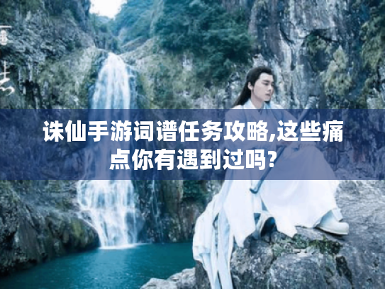 诛仙手游词谱任务攻略,这些痛点你有遇到过吗?