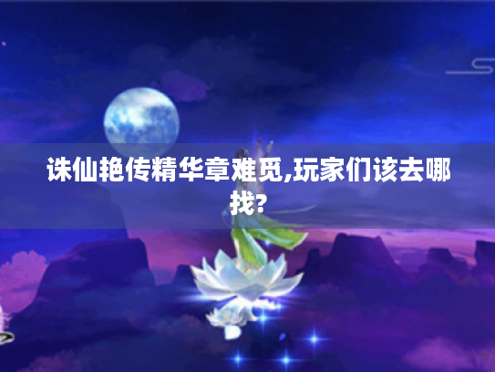 诛仙艳传精华章难觅,玩家们该去哪找? 诛仙艳传精华章难觅,玩家们该去哪找?