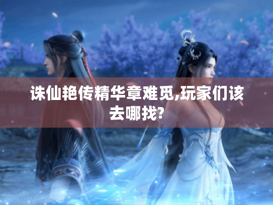 诛仙艳传精华章难觅,玩家们该去哪找? 诛仙艳传精华章难觅,玩家们该去哪找?