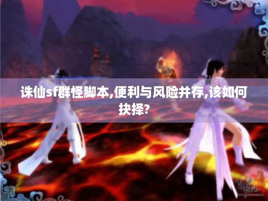 诛仙sf群怪脚本,便利与风险并存,该如何抉择? 诛仙sf群怪脚本,便利与风险并存,该如何抉择?
