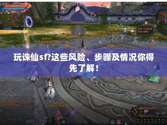 玩诛仙sf?这些风险、步骤及情况你得先了解! 玩诛仙sf?这些风险、步骤及情况你得先了解!