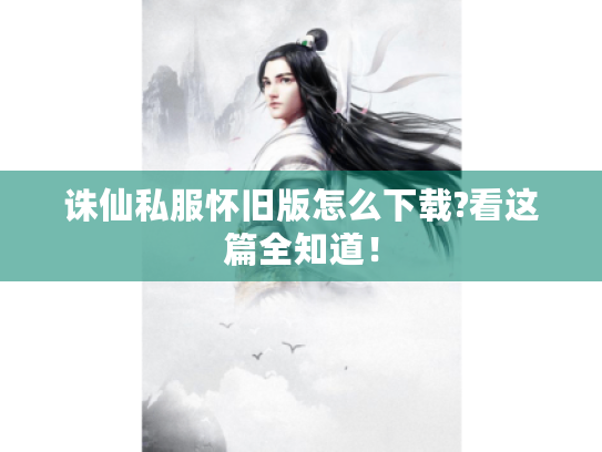 诛仙私服怀旧版怎么下载?看这篇全知道! 诛仙私服怀旧版怎么下载?看这篇全知道!