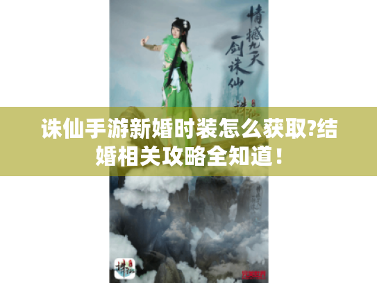 诛仙手游新婚时装怎么获取?结婚相关攻略全知道! 诛仙手游新婚时装怎么获取?结婚相关攻略全知道!