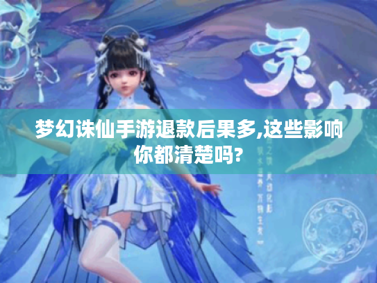 梦幻诛仙手游退款后果多,这些影响你都清楚吗? 梦幻诛仙手游退款后果多,这些影响你都清楚吗?