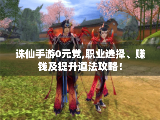 诛仙手游0元党,职业选择、赚钱及提升道法攻略! 诛仙手游0元党,职业选择、赚钱及提升道法攻略!
