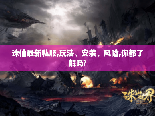 诛仙最新私服,玩法、安装、风险,你都了解吗? 诛仙最新私服,玩法、安装、风险,你都了解吗?