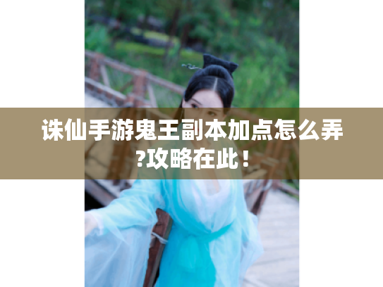 诛仙手游鬼王副本加点怎么弄?攻略在此! 诛仙手游鬼王副本加点怎么弄?攻略在此!