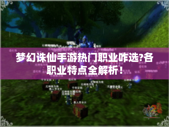 梦幻诛仙手游热门职业咋选?各职业特点全解析! 梦幻诛仙手游热门职业咋选?各职业特点全解析!