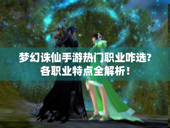 梦幻诛仙手游热门职业咋选?各职业特点全解析! 梦幻诛仙手游热门职业咋选?各职业特点全解析!