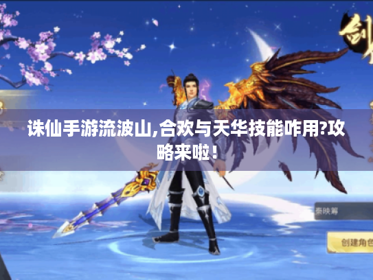 诛仙手游流波山,合欢与天华技能咋用?攻略来啦! 诛仙手游流波山,合欢与天华技能咋用?攻略来啦!