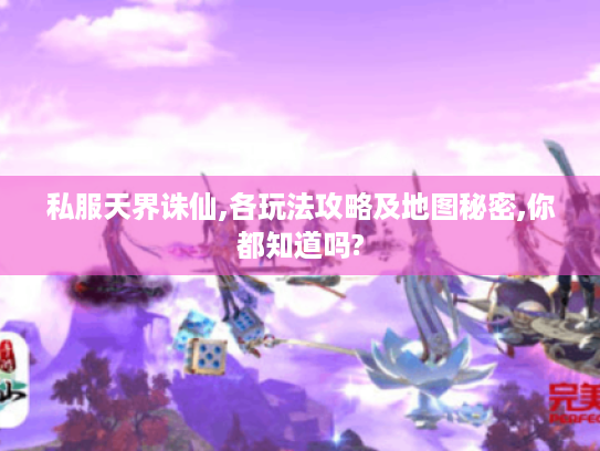 私服天界诛仙,各玩法攻略及地图秘密,你都知道吗? 私服天界诛仙,各玩法攻略及地图秘密,你都知道吗?