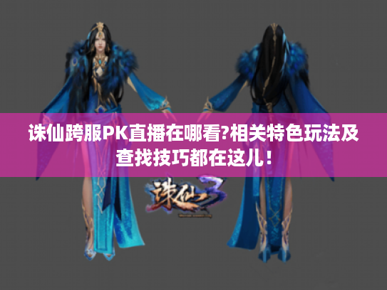 诛仙跨服PK直播在哪看?相关特色玩法及查找技巧都在这儿! 诛仙跨服PK直播在哪看?相关特色玩法及查找技巧都在这儿!