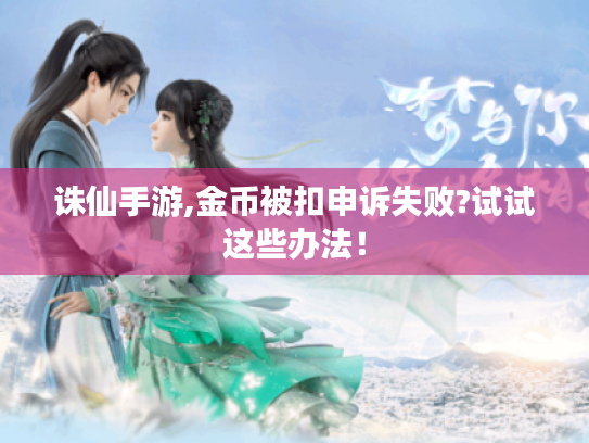 诛仙手游,金币被扣申诉失败?试试这些办法! 诛仙手游,金币被扣申诉失败?试试这些办法!