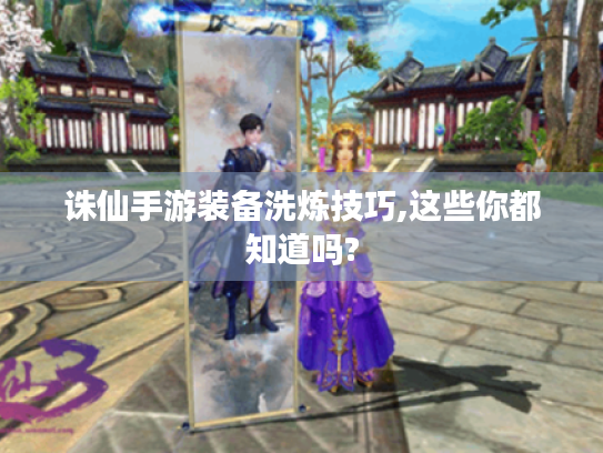 诛仙手游装备洗炼技巧,这些你都知道吗? 诛仙手游装备洗炼技巧,这些你都知道吗?