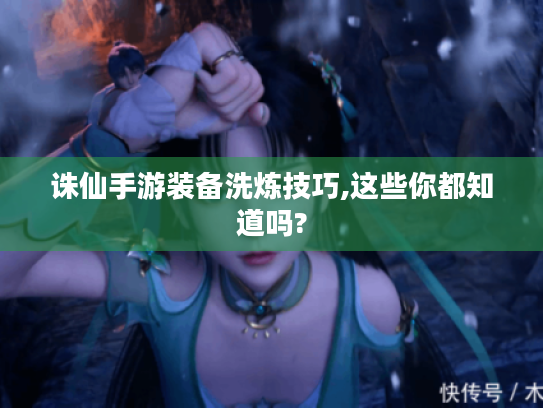 诛仙手游装备洗炼技巧,这些你都知道吗? 诛仙手游装备洗炼技巧,这些你都知道吗?
