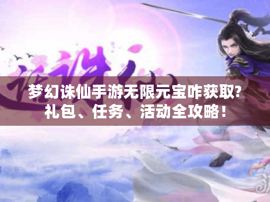 梦幻诛仙手游无限元宝咋获取?礼包、任务、活动全攻略! 梦幻诛仙手游无限元宝咋获取?礼包、任务、活动全攻略!