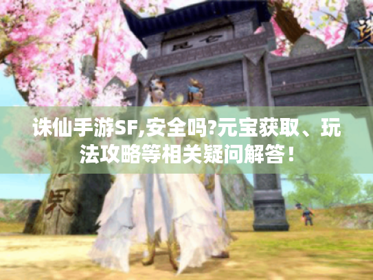 诛仙手游SF,安全吗?元宝获取、玩法攻略等相关疑问解答! 诛仙手游SF,安全吗?元宝获取、玩法攻略等相关疑问解答!
