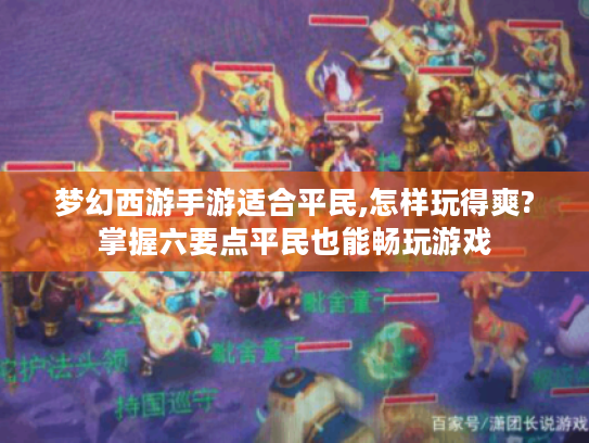 梦幻西游手游适合平民,怎样玩得爽?掌握六要点平民也能畅玩游戏 梦幻西游手游适合平民,怎样玩得爽?掌握六要点平民也能畅玩游戏