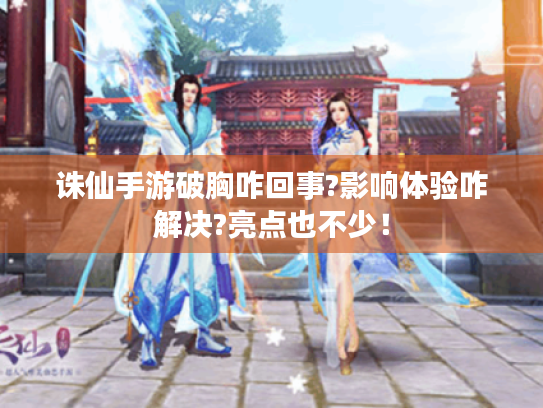诛仙手游破胸咋回事?影响体验咋解决?亮点也不少! 诛仙手游破胸咋回事?影响体验咋解决?亮点也不少!