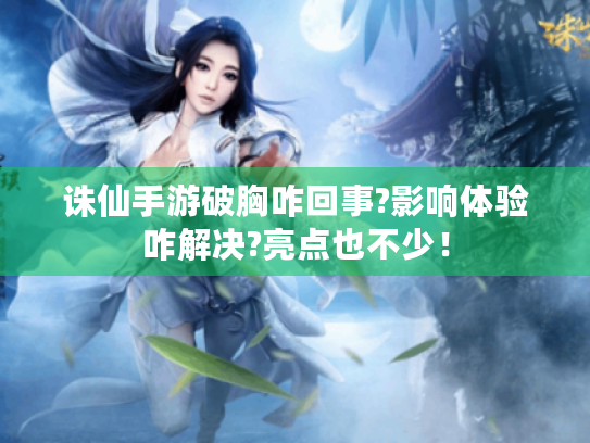 诛仙手游破胸咋回事?影响体验咋解决?亮点也不少! 诛仙手游破胸咋回事?影响体验咋解决?亮点也不少!